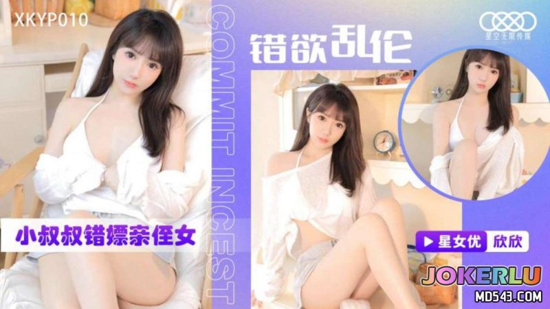  XKYP010 错欲乱伦 小叔叔错嫖亲侄女 欣欣 星空无限传媒