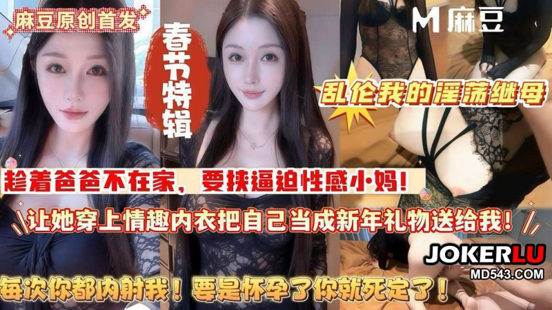  乱伦我的淫荡继母每次你都内射我要是怀孕了你就死定了 麻豆传媒映画